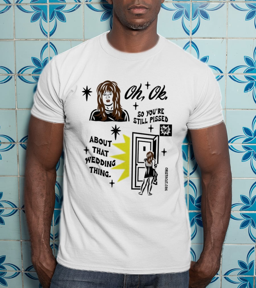 Oh Ok So You're Still Pissed About That Wedding Thing Cristocat White Novelty Humor T-Shirt