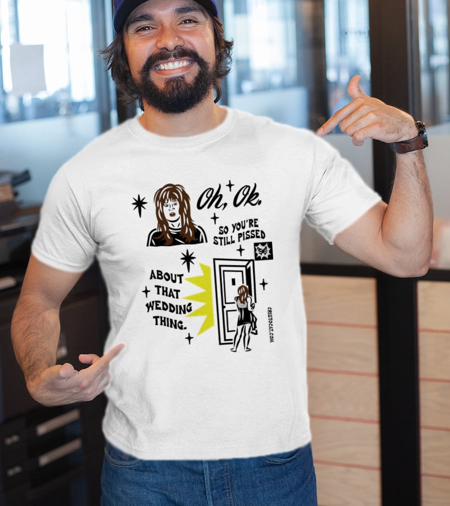 Oh Ok So You're Still Pissed About That Wedding Thing Cristocat White Novelty Humor T-Shirt