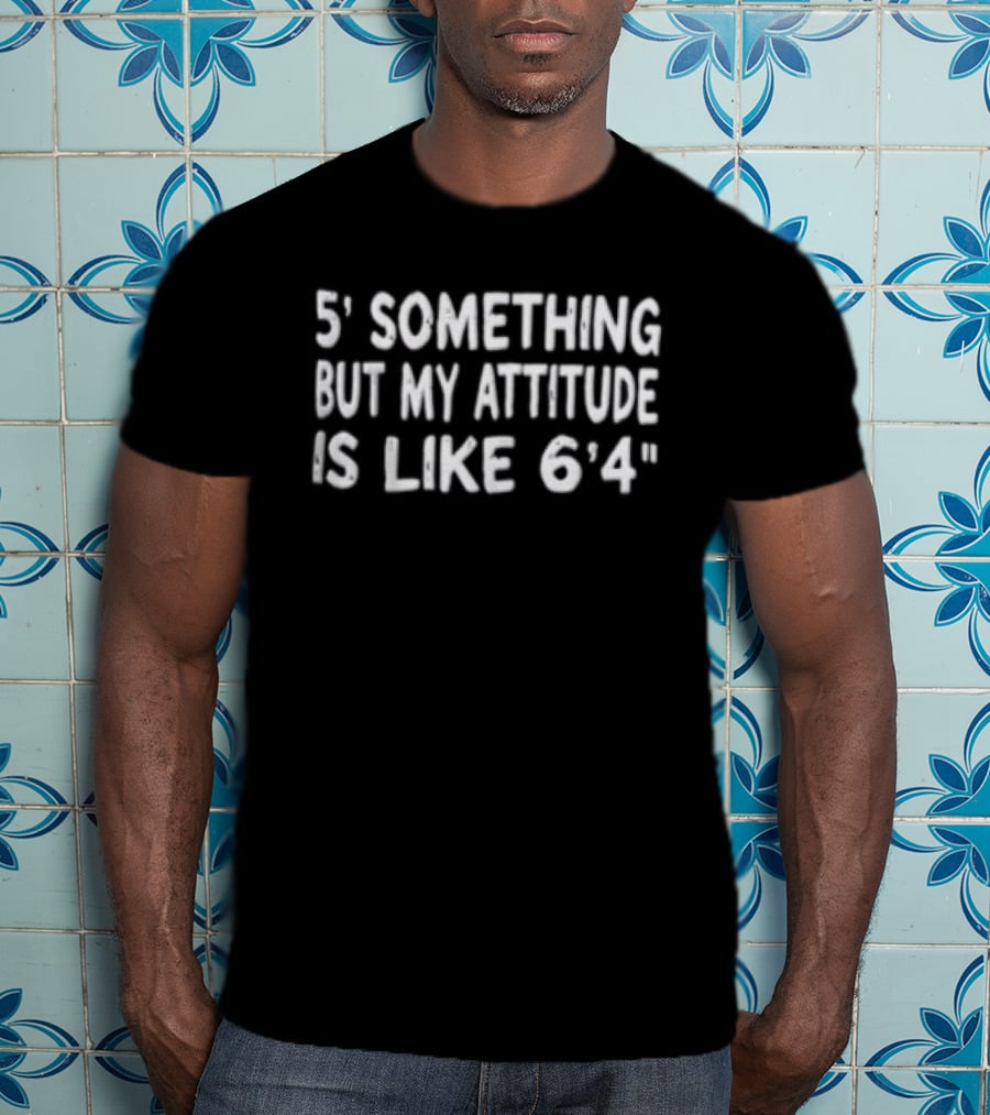 5 Something But My Attitude Is Like 6 4 T-Shirt
