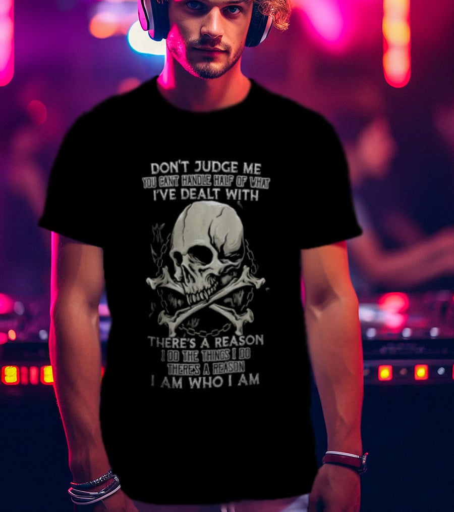 Don't Judge Me You Can't Handle What I've Dealt With Skull There's A Reason I Am Who I Am T-Shirt