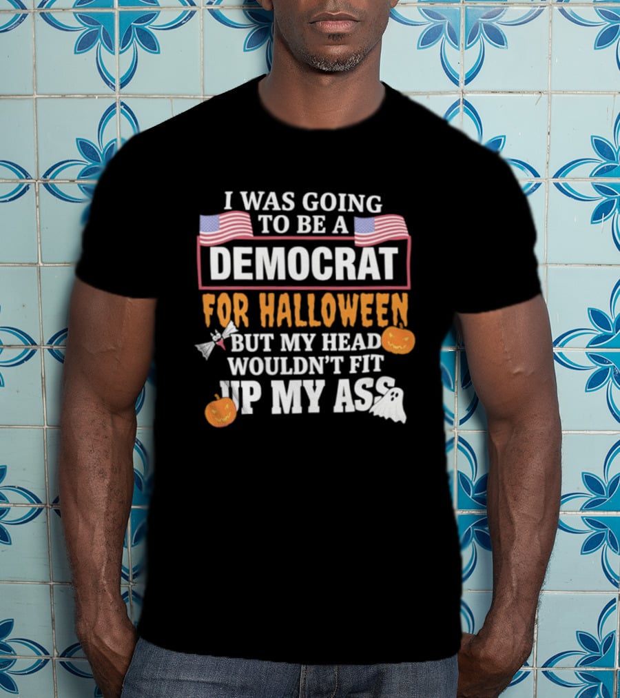 I Was Going To Be A Democrat For Halloween But My Head Wouldn't Fit Up My Ass T-Shirt