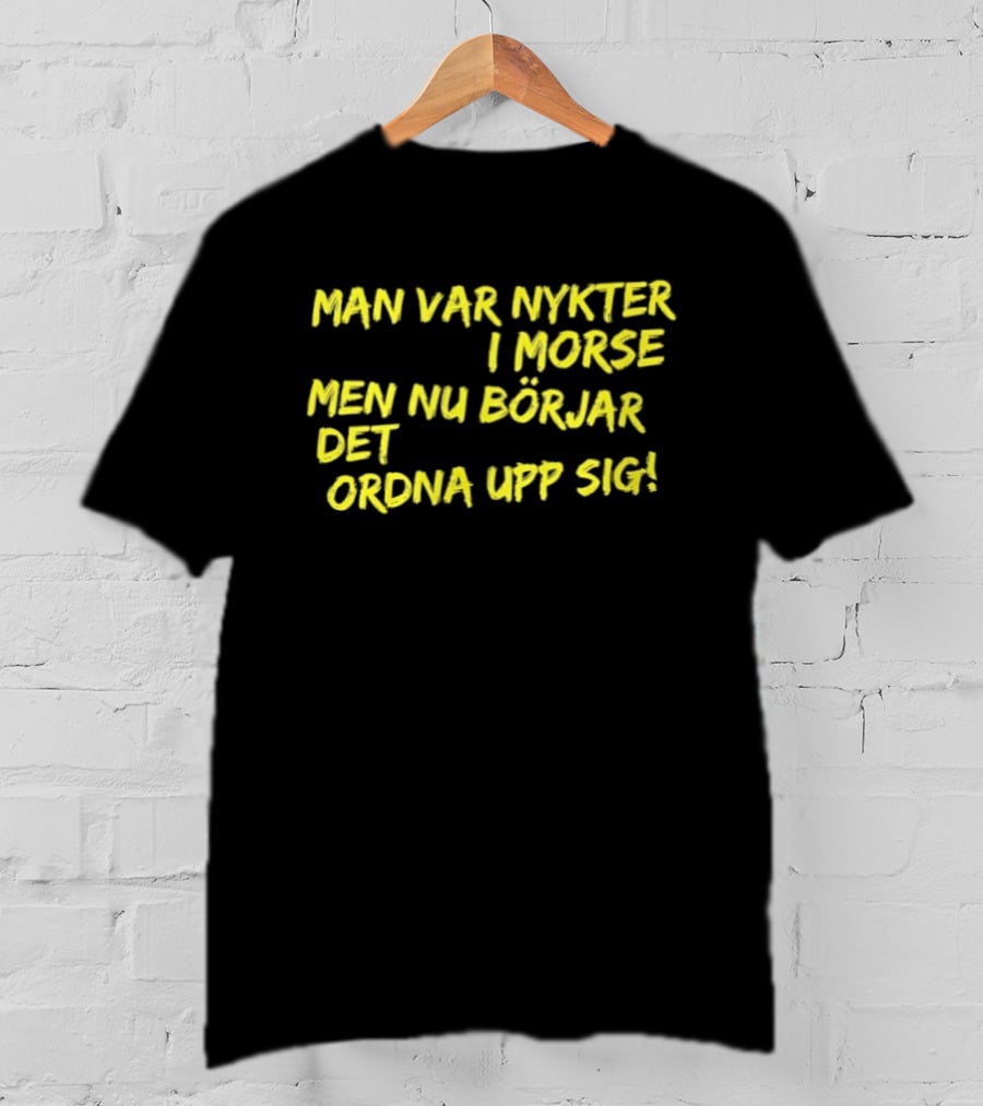 Man Var Nykter I Morse Men Nu Börjar Det Ordna Upp Sig T-Shirt