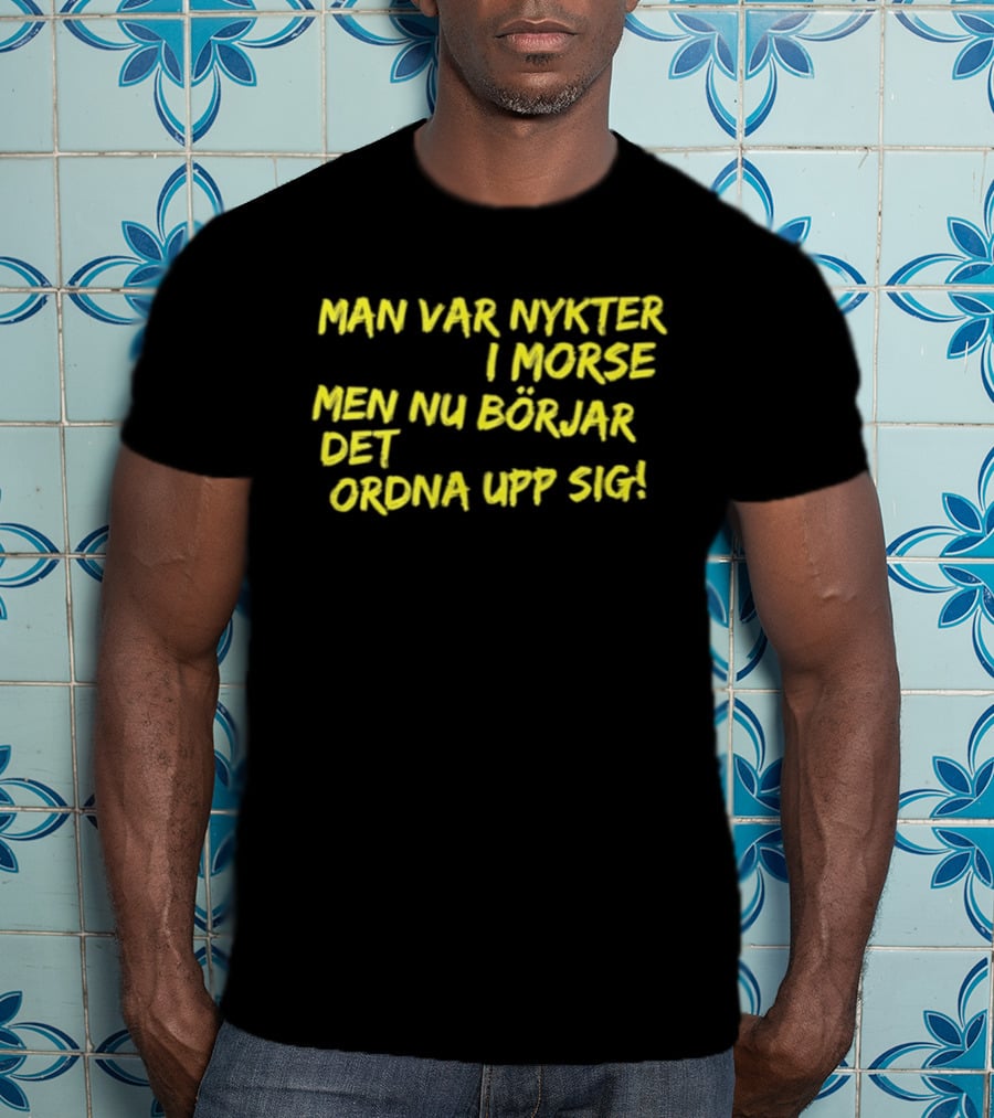 Man Var Nykter I Morse Men Nu Börjar Det Ordna Upp Sig T-Shirt