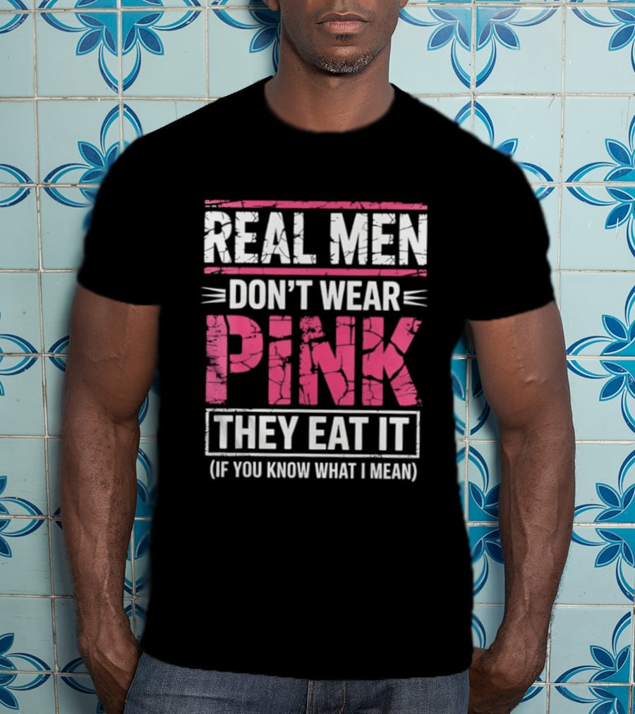 Real Men Don't Wear Pink They Eat It (If You Know What I Mean) T-Shirt