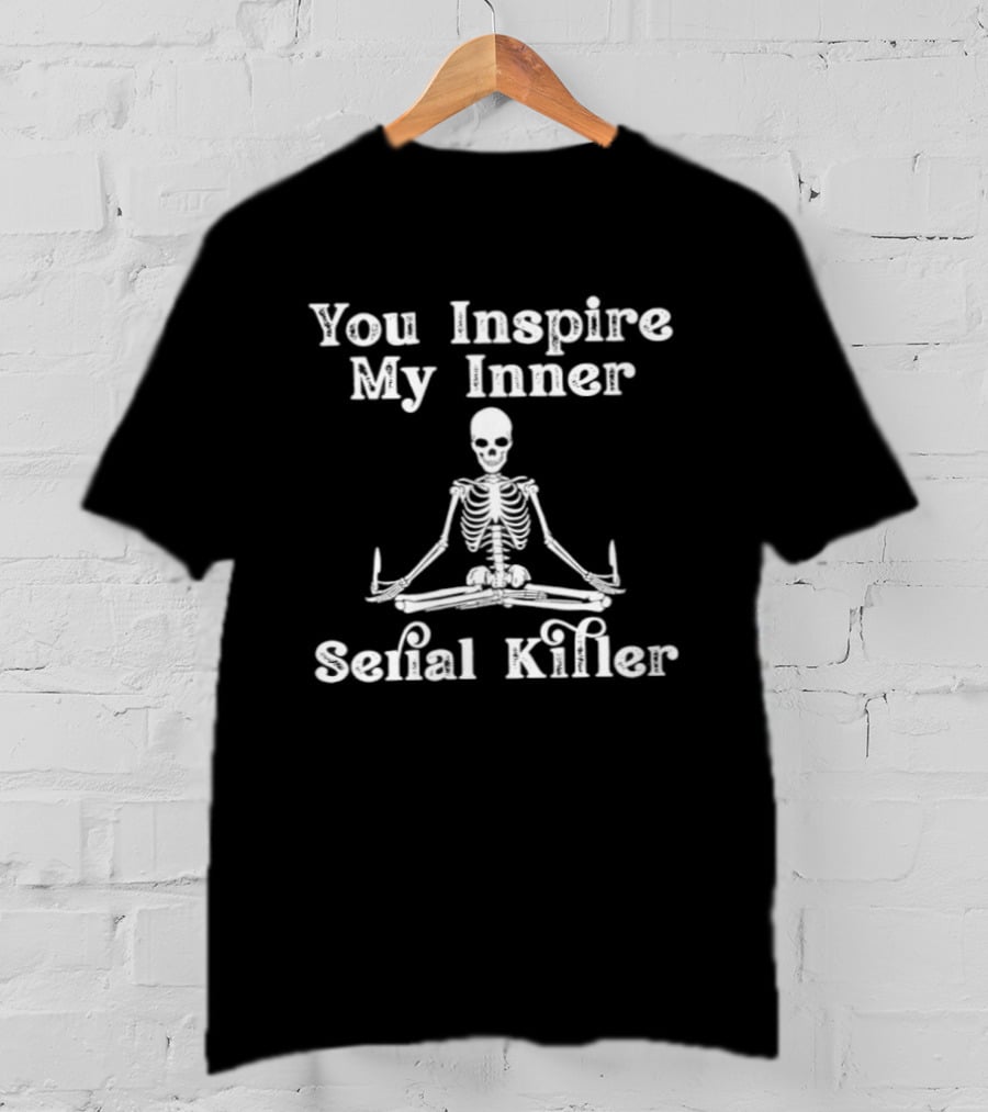 You Inspire My Inner Serial Killer Skeleton T-Shirt