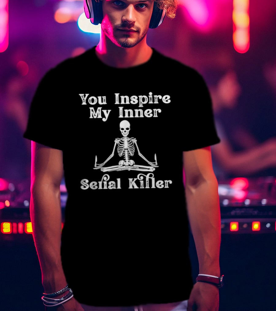 You Inspire My Inner Serial Killer Skeleton T-Shirt