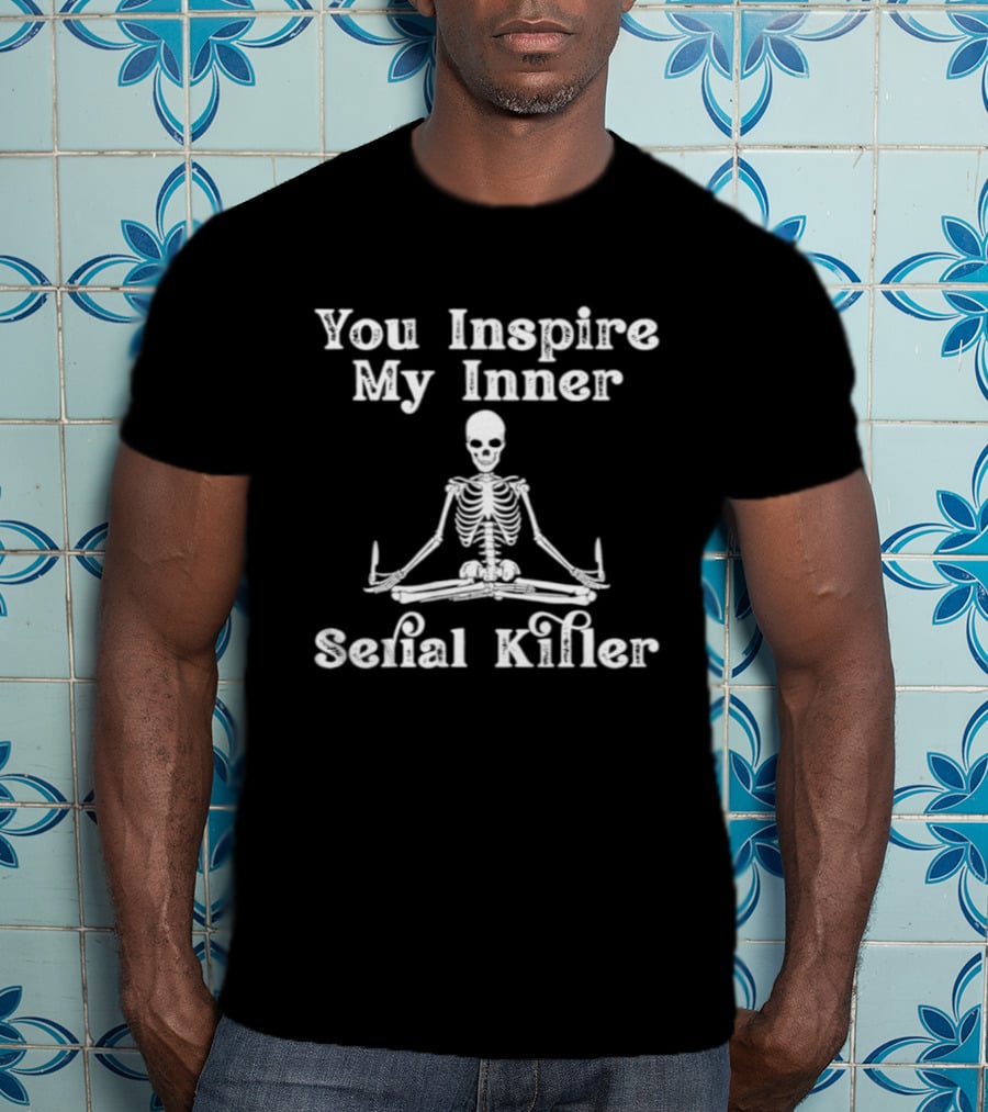 You Inspire My Inner Serial Killer Skeleton T-Shirt