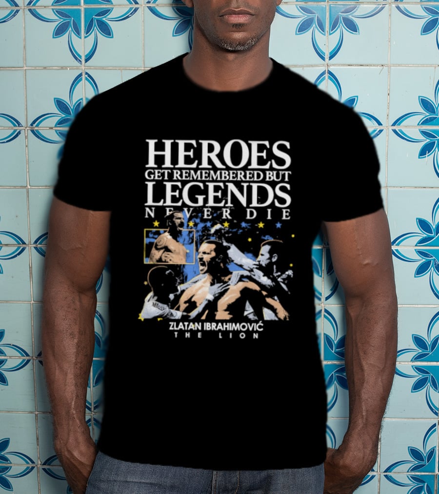Zlatan Ibrahimovic The Lion Heroes Get Remembered But Legends Never Die T-Shirt