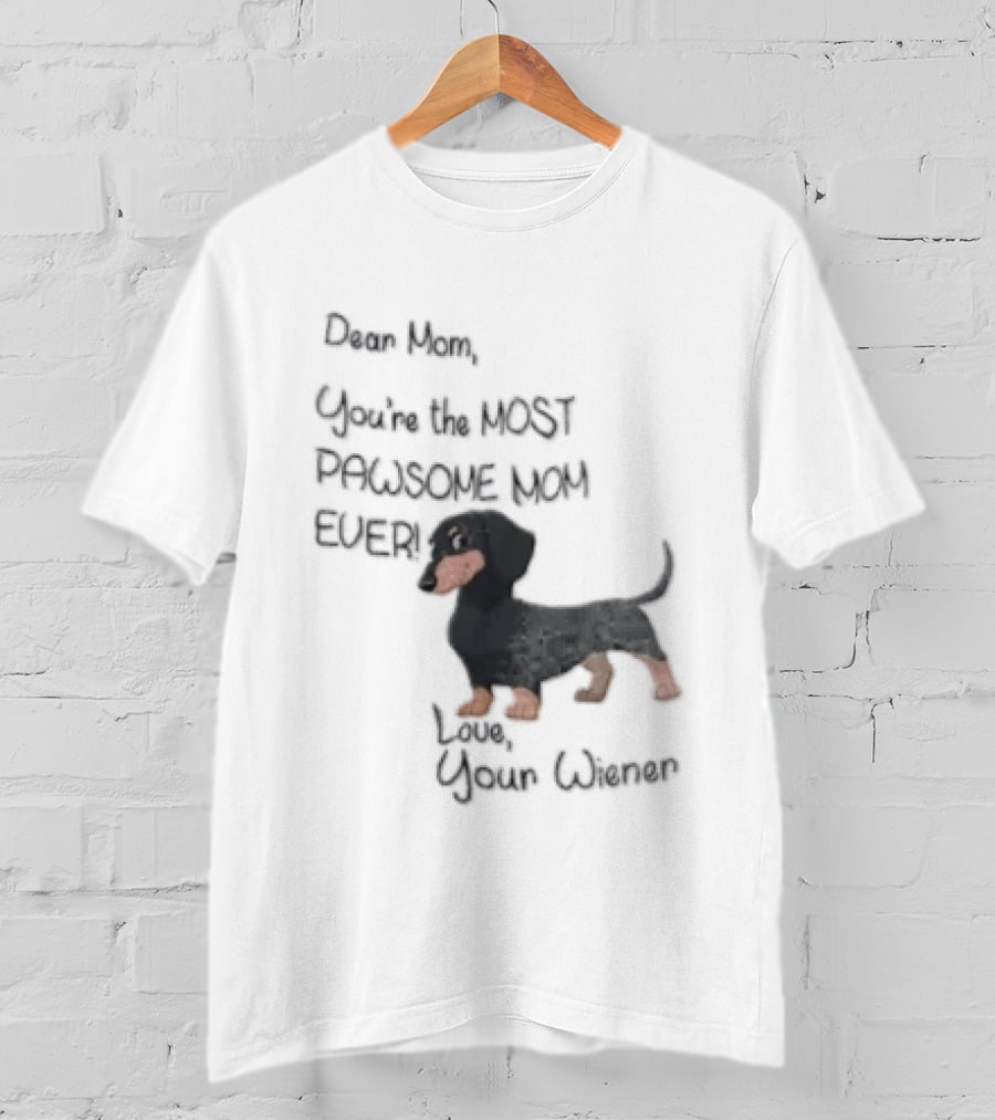 Dear Mom Youre The Most Pawsome Mom Ever Love Your Wiener Dachshund T-Shirt