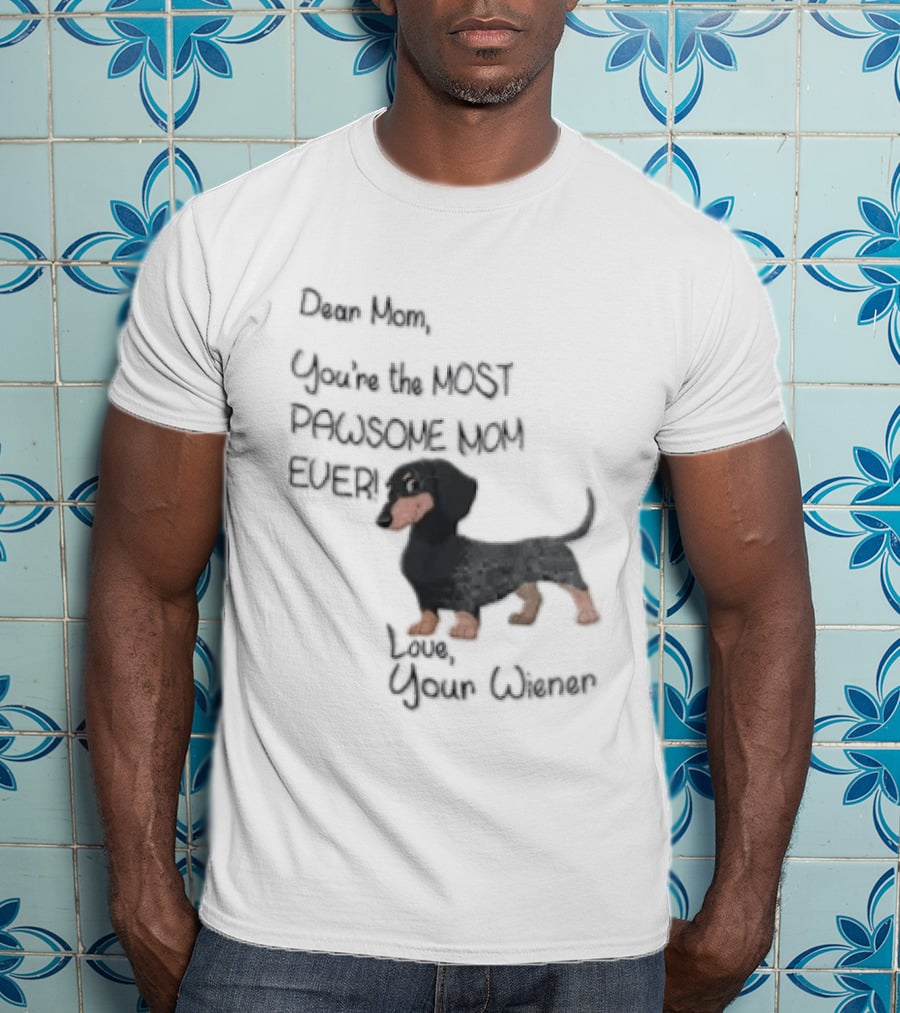 Dear Mom Youre The Most Pawsome Mom Ever Love Your Wiener Dachshund T-Shirt