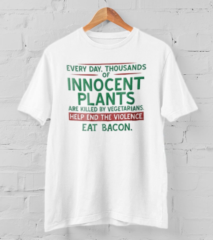 Every Day Thousands Of Innocent Plants Are Killed By Vegetarians Help End The Violence Eat Bacon T-Shirt