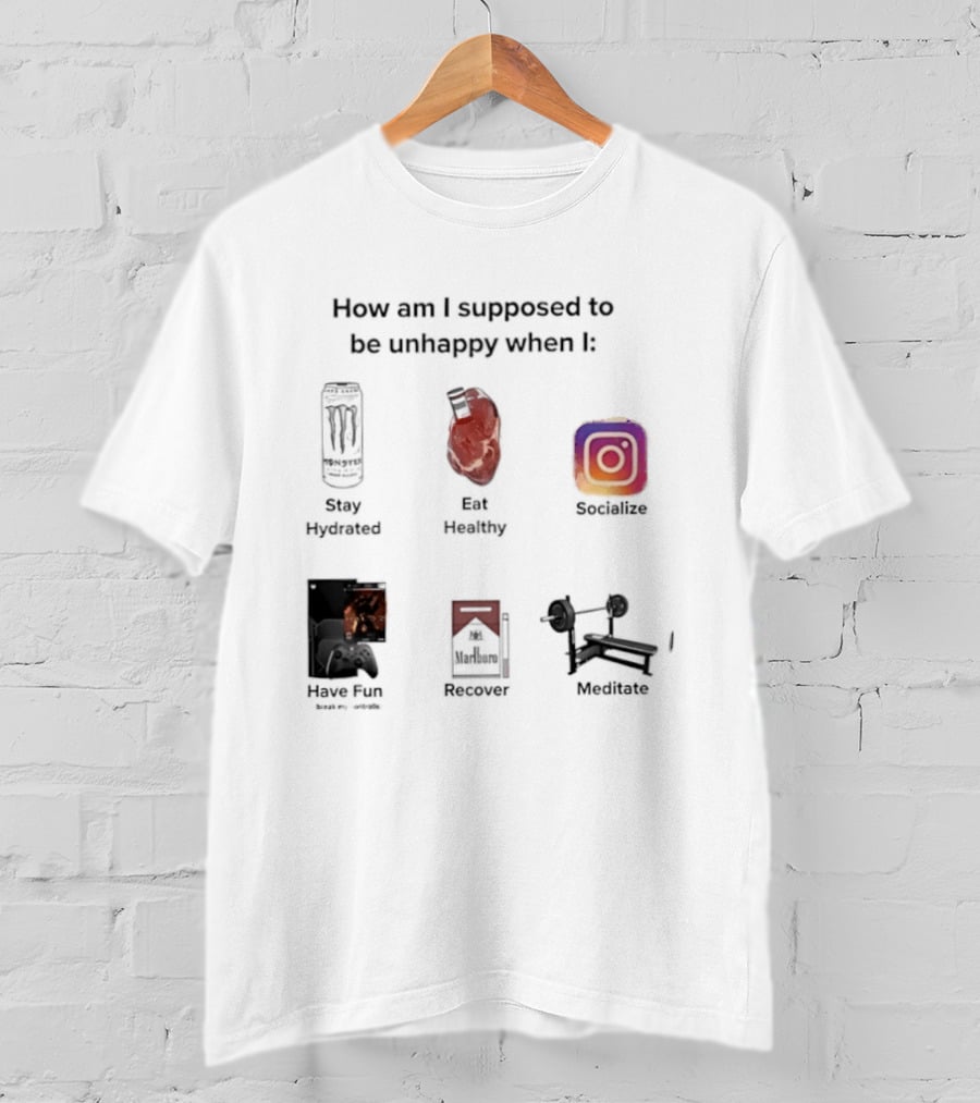 How Am I Supposed To Be Unhappy When I Stay Hydrated Eat Healthy Socialize Have Fun Discover Meditate T-Shirt