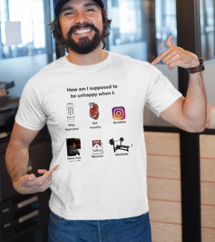 How Am I Supposed To Be Unhappy When I Stay Hydrated Eat Healthy Socialize Have Fun Discover Meditate T-Shirt