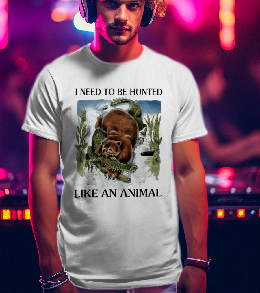 I Need To Be Hunted Like An Animal Bear Crocodile Wildlife Scene T-Shirt