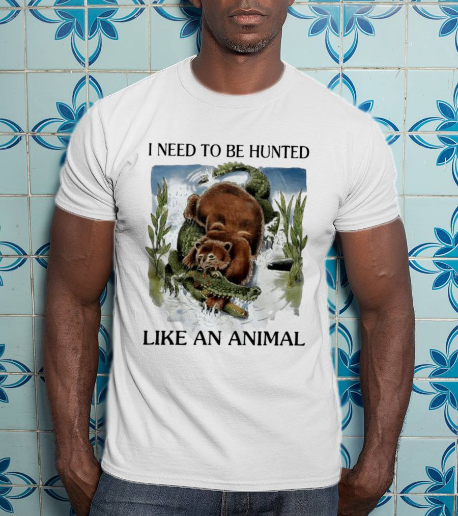 I Need To Be Hunted Like An Animal Bear Crocodile Wildlife Scene T-Shirt