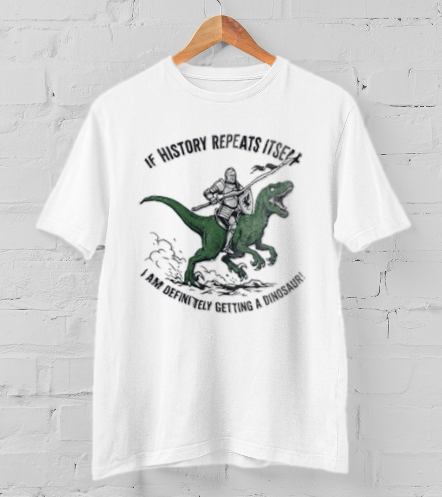 If History Repeats Itself I Am Definitely Getting A Dinosaur Knight Riding Rex T-Shirt