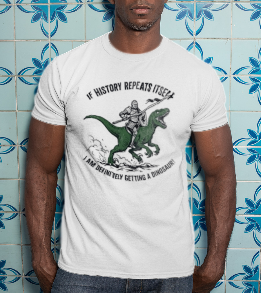 If History Repeats Itself I Am Definitely Getting A Dinosaur Knight Riding Rex T-Shirt