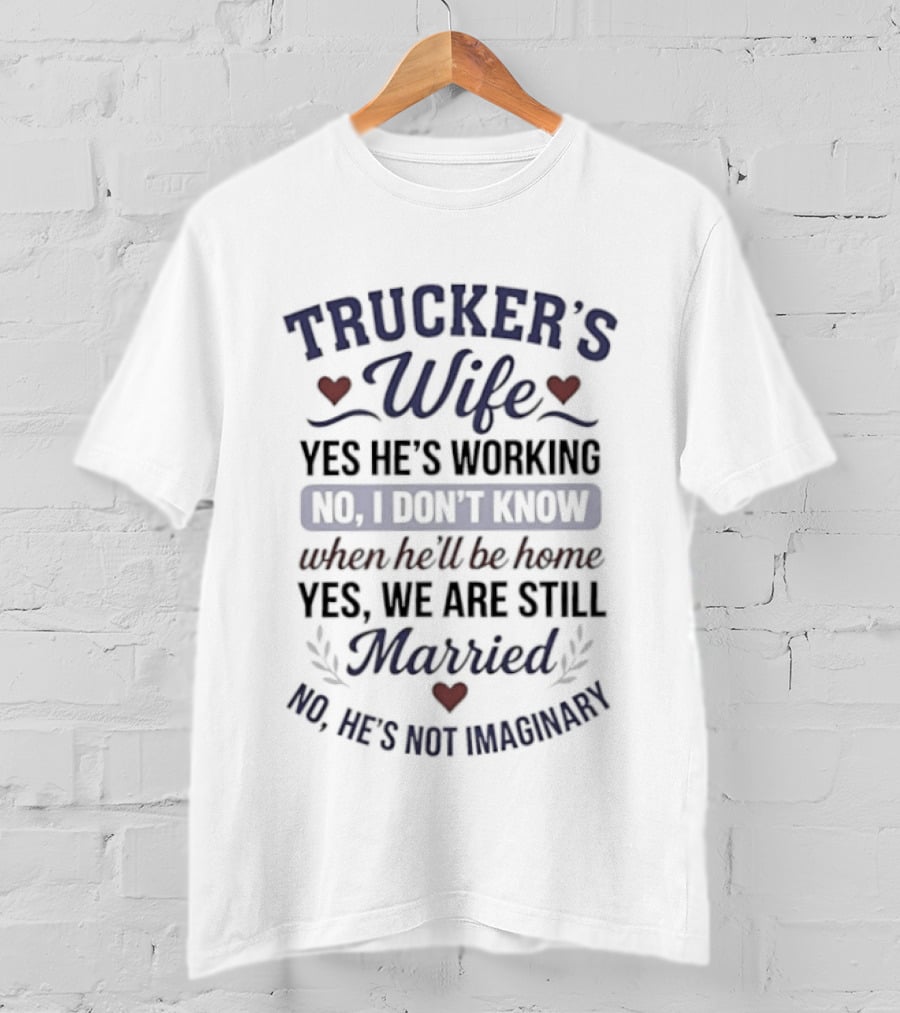 Trucker's Wife Yes He's Working No I Don't Know When He'll Be Home Yes We Are Still Married No He's Not Imaginary T-Shirt