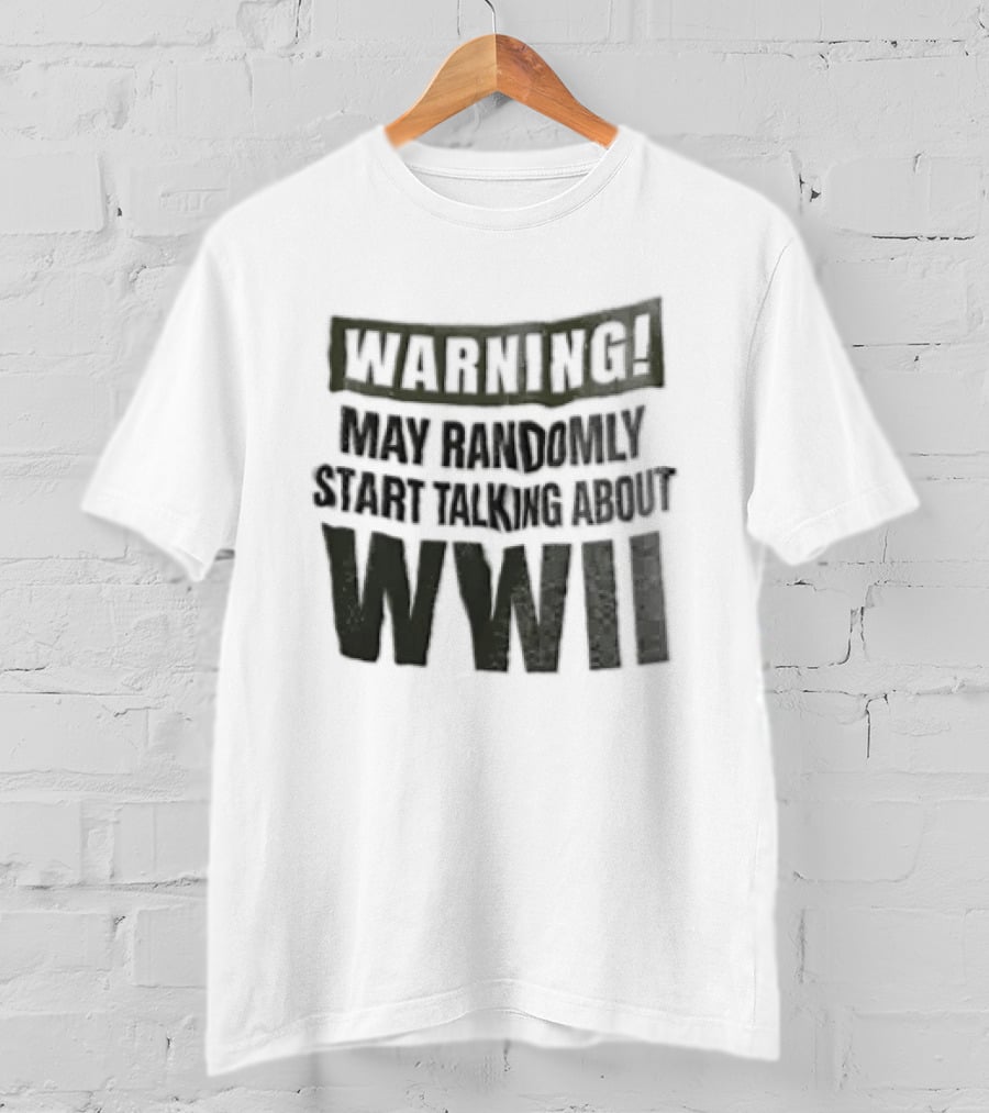 Warning May Randomly Start Talking About WWII T-Shirt