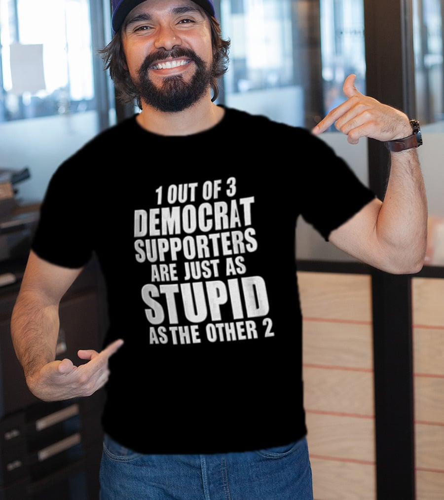 1 Out Of 3 Democrat Supporters Are Just As Stupid As The Other 2 T-Shirt