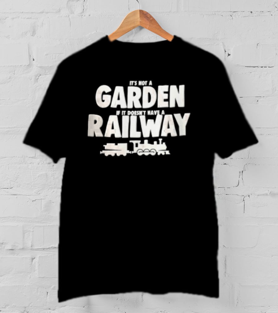 It's Not A Garden If It Doesn't Have A Railway Steam Train Locomotive T-Shirt