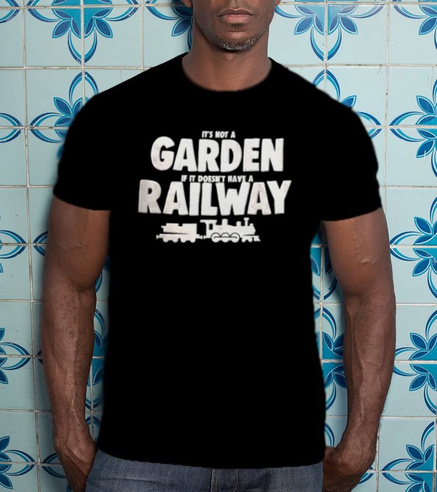 It's Not A Garden If It Doesn't Have A Railway Steam Train Locomotive T-Shirt