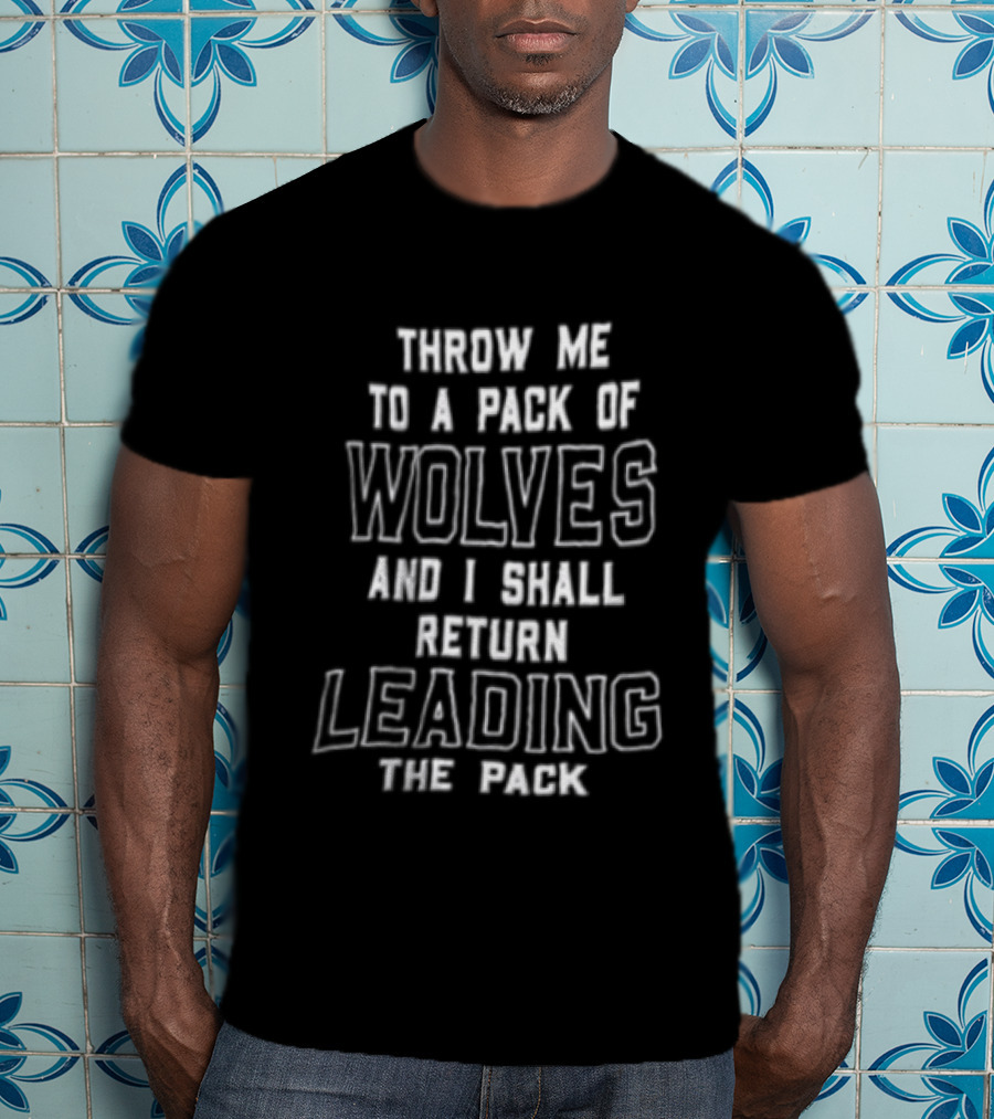Throw Me To A Pack Of Wolves Return Leading The Pack T-Shirt