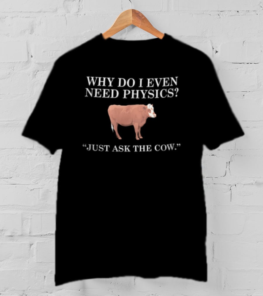 Why Do I Even Need Physics Just Ask The Cow Brown White Cattle Standing T-Shirt