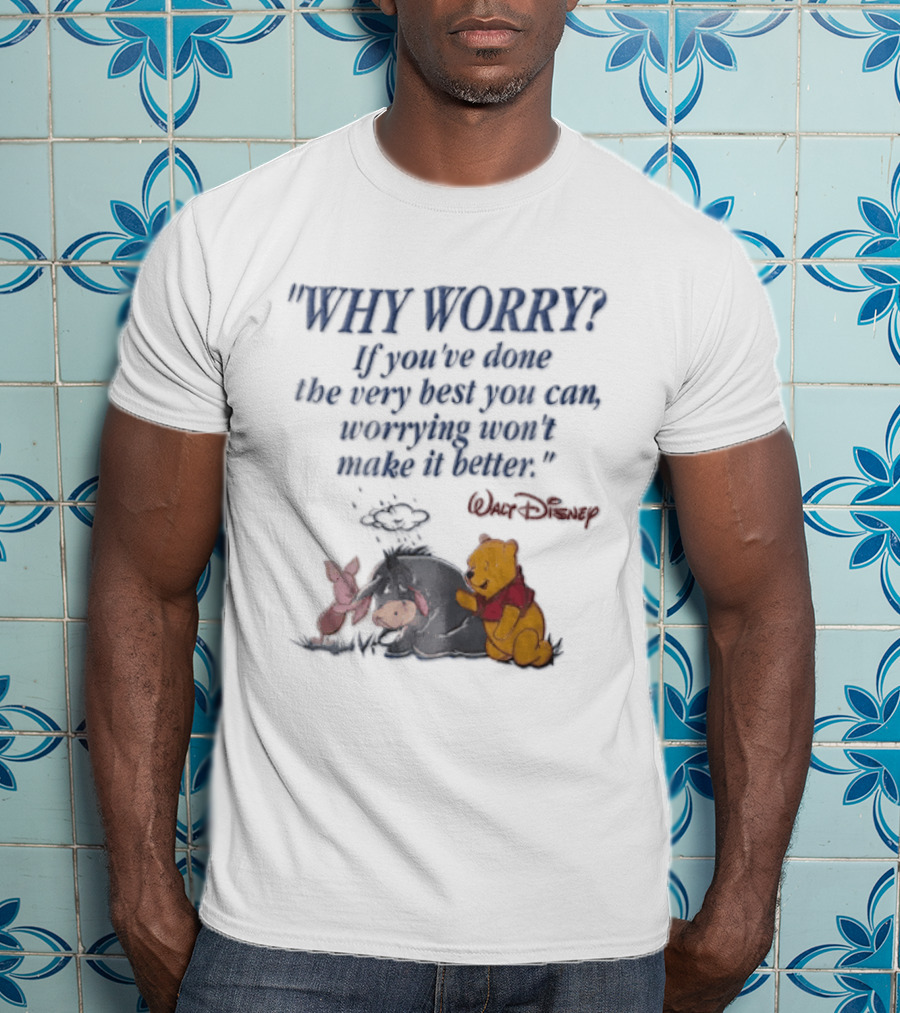 Walt Disney Eeyore Pooh Piglet Why Worry If You've Done The Very Best You Can Worrying Won't Make It Better T-Shirt