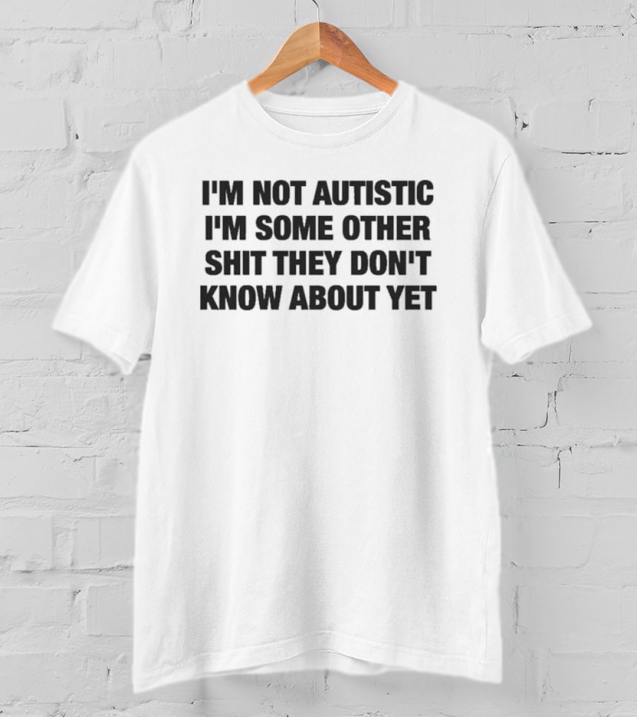 I'm Not Autistic I'm Some Other Shit They Don't Know About Yet T-Shirt