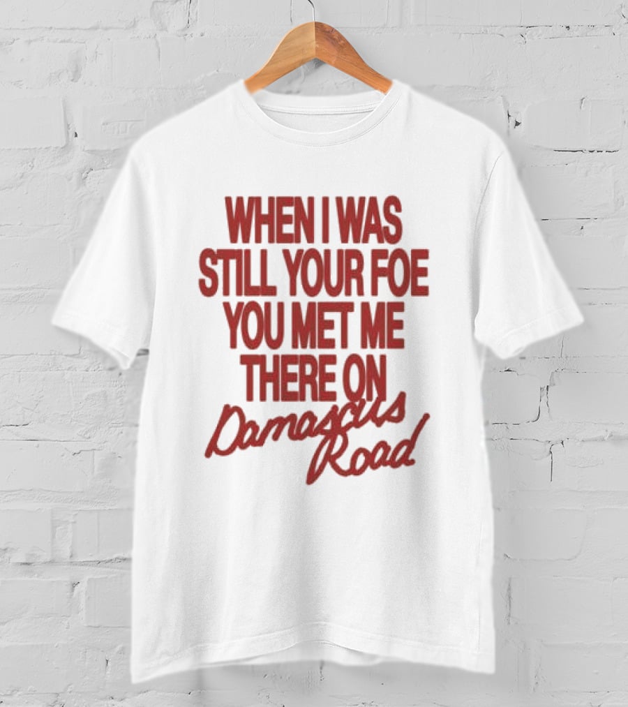 When I Was Still Your Foe You Met Me There On Damascus Road T-Shirt