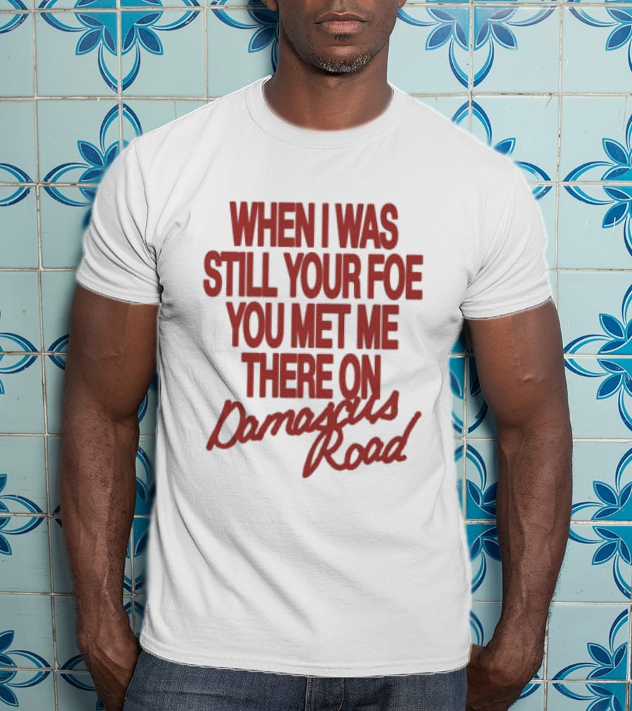 When I Was Still Your Foe You Met Me There On Damascus Road T-Shirt