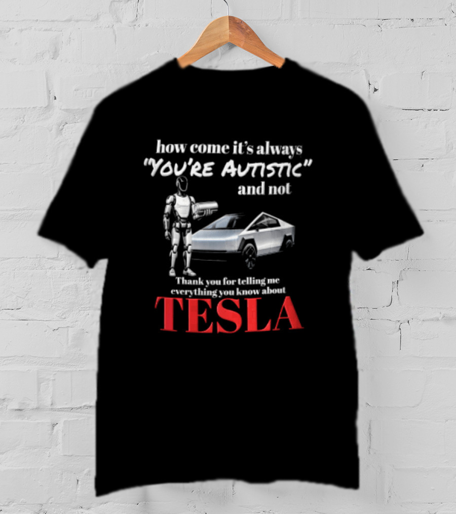 How Come It's Always "you're Autistic" And Not Thank You For Telling Me Everything You Know About Tesla Robot Cybertruck T-Shirt