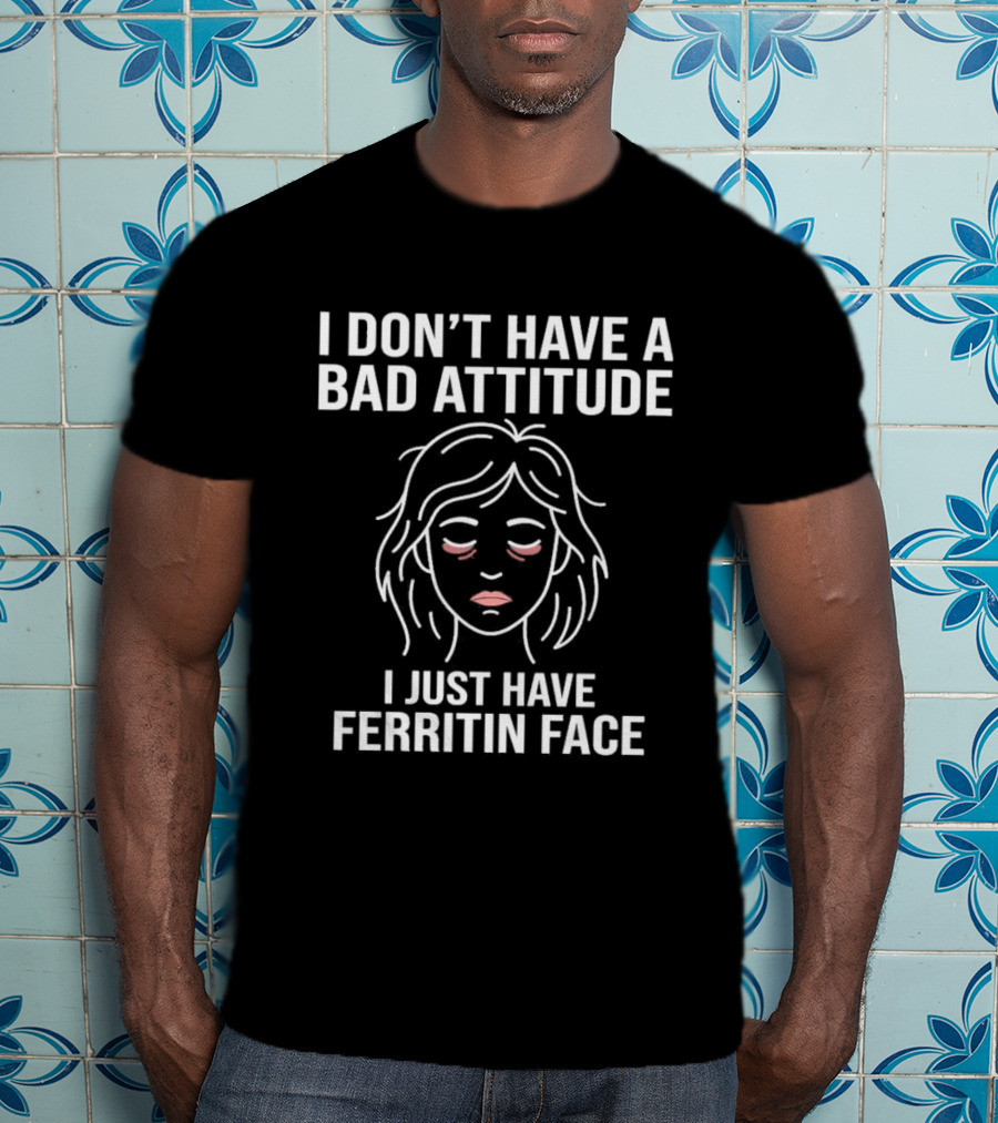 I Don't Have A Bad Attitude I Just Have Ferritin Face T-Shirt