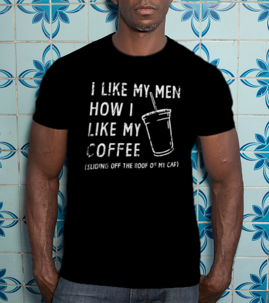 I Like My Men How I Like My Coffee Sliding Off The Roof Of My Car T-Shirt