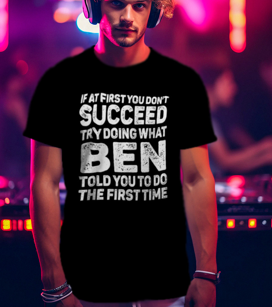 If At First You Don't Succeed Try Doing What Ben Told You To Do The First Time T-Shirt