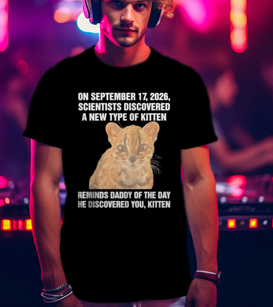 On September 17 2026 Scientists Discovered A New Type Of Kitten Reminds Daddy Of The Day He Discovered You Kitten T-Shirt