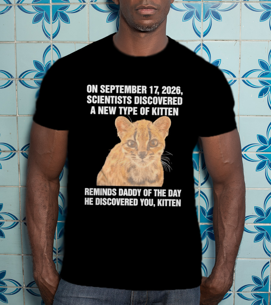 On September 17 2026 Scientists Discovered A New Type Of Kitten Reminds Daddy Of The Day He Discovered You Kitten T-Shirt