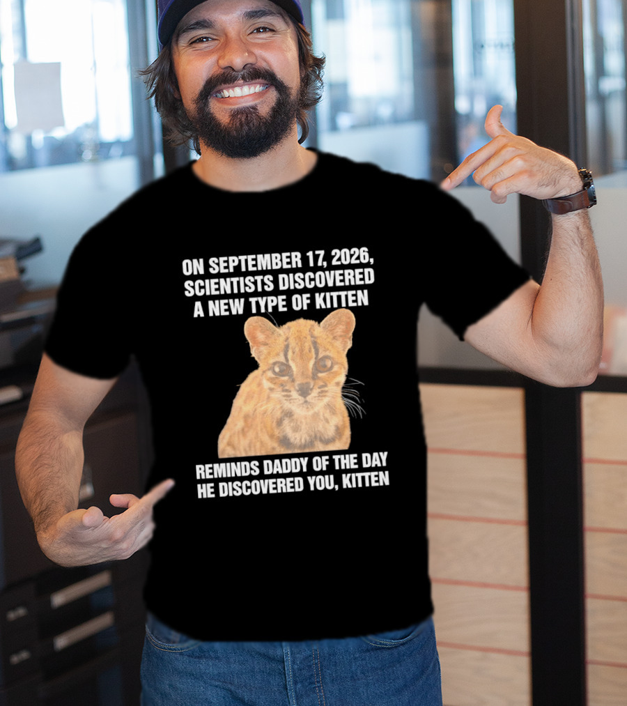 On September 17 2026 Scientists Discovered A New Type Of Kitten Reminds Daddy Of The Day He Discovered You Kitten T-Shirt