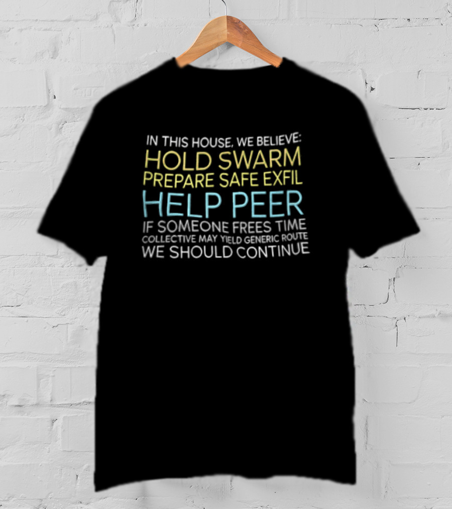In This House We Believe Hold Swarm Prepare Safe Exfil Help Peer We Should Continue T-Shirt
