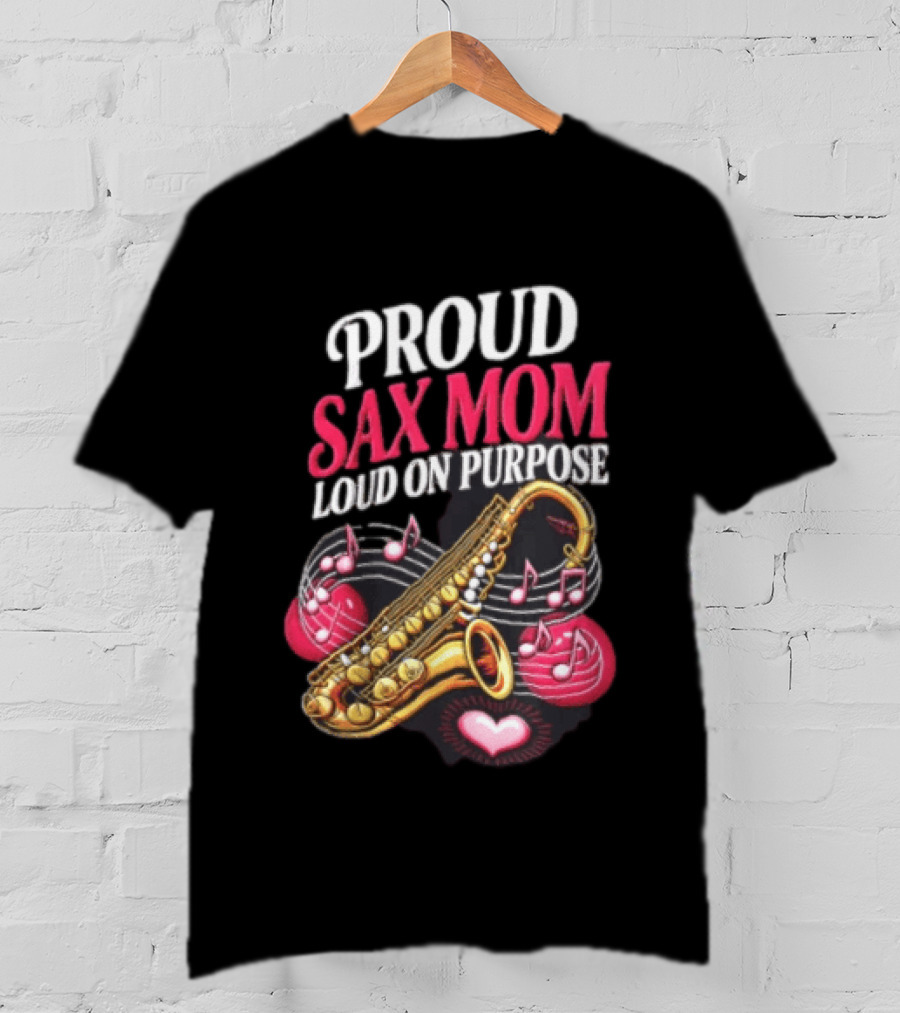 Proud Sax Mom Loud On Purpose Saxophone Heart Music Notes T-Shirt