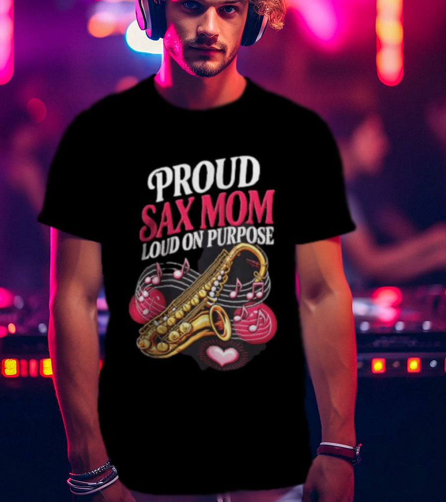 Proud Sax Mom Loud On Purpose Saxophone Heart Music Notes T-Shirt