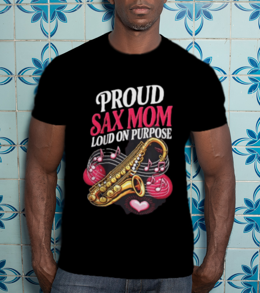 Proud Sax Mom Loud On Purpose Saxophone Heart Music Notes T-Shirt