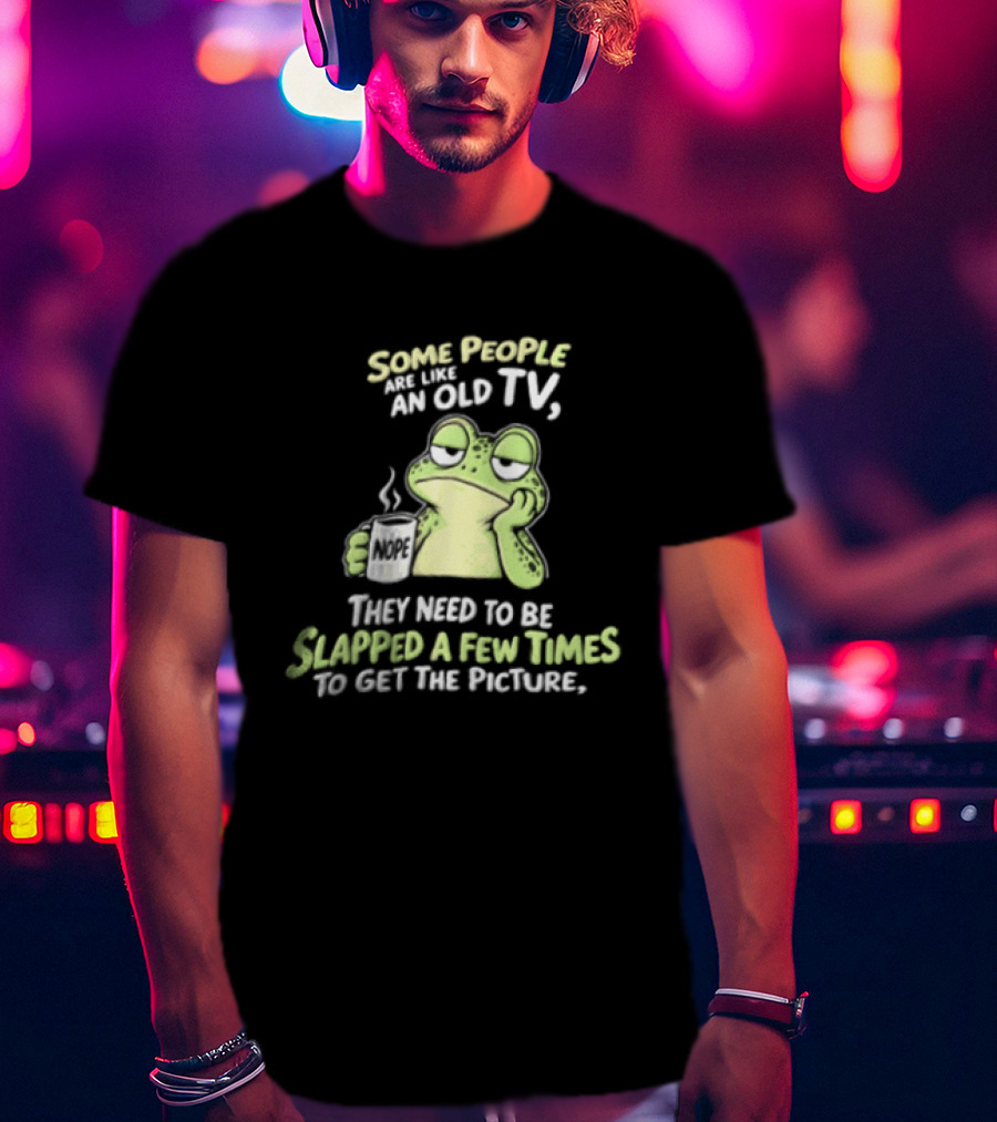 Some People Are Like An Old TV Frog Coffee Humor Slapped To Get The Picture T-Shirt