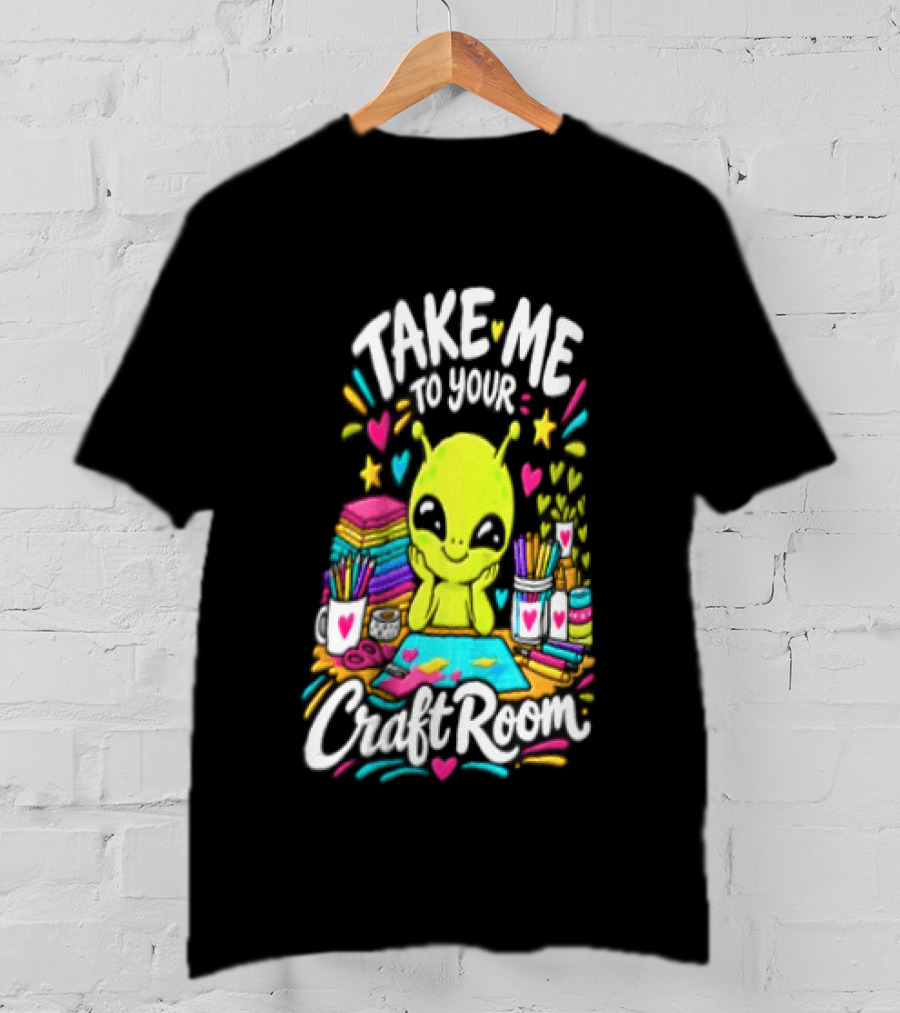 Take Me To Your Craft Room Alien Scrapbooking Supplies Art Tools T-Shirt
