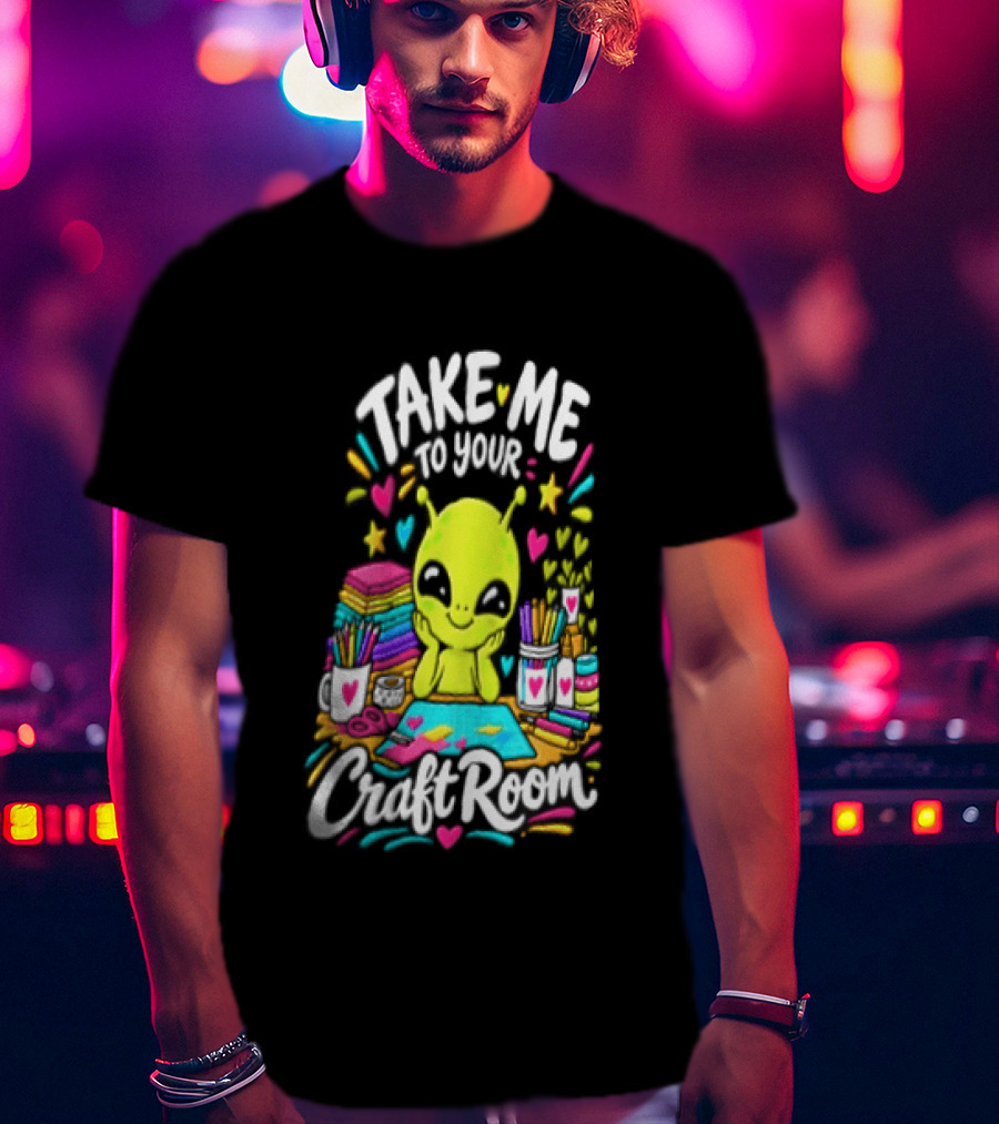 Take Me To Your Craft Room Alien Scrapbooking Supplies Art Tools T-Shirt