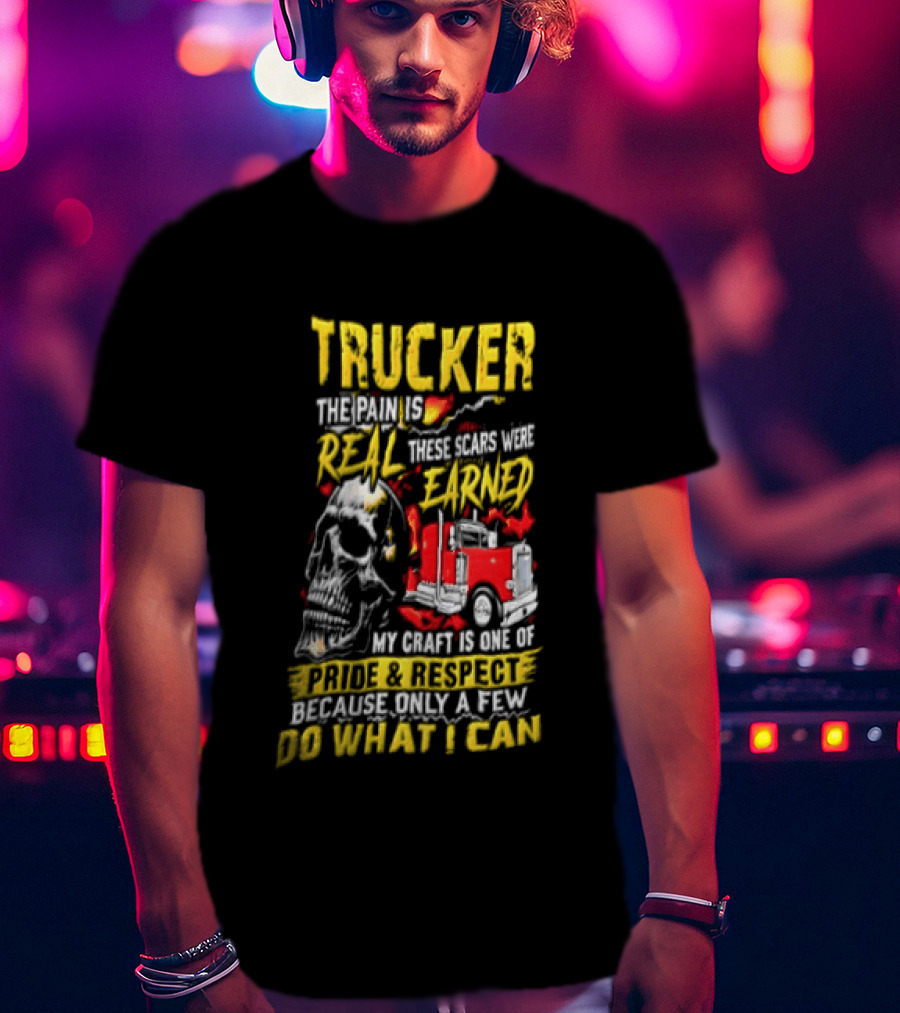 Trucker The Pain Is Real Earned With Pride And Respect Skull And Truck Craft Do What I Can T-Shirt