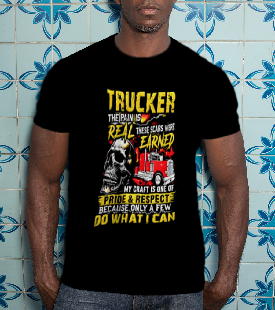Trucker The Pain Is Real Earned With Pride And Respect Skull And Truck Craft Do What I Can T-Shirt