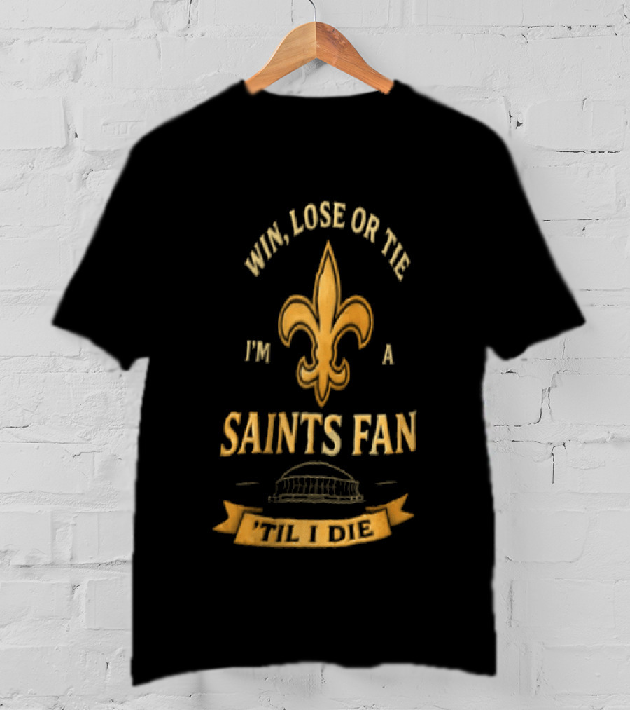 Win Lose Or Tie I'm A Saints Fan Til I Die T-Shirt