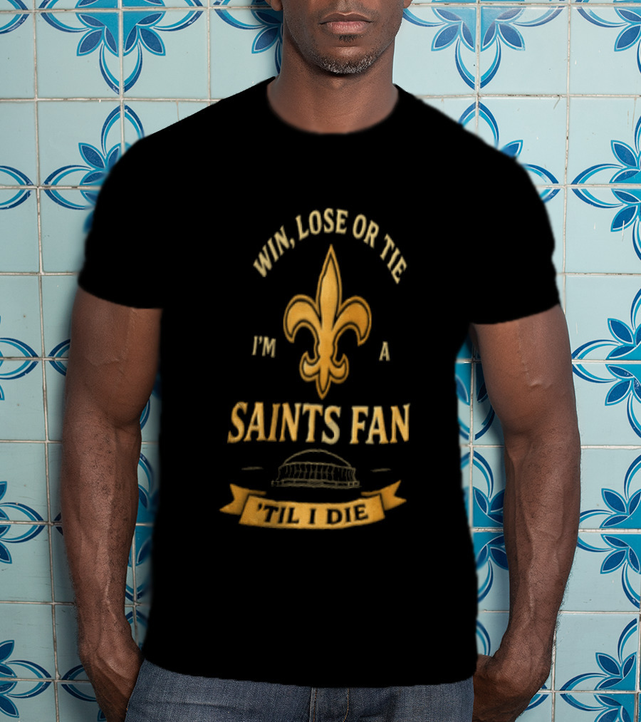 Win Lose Or Tie I'm A Saints Fan Til I Die T-Shirt